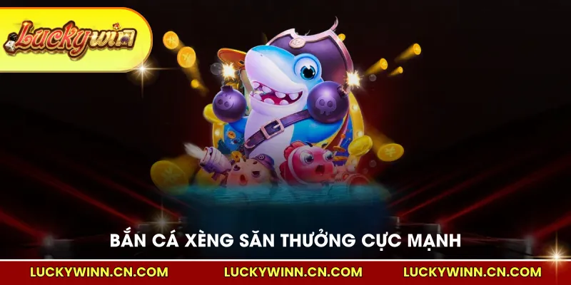 Bắn cá xèng săn thưởng cực mạnh