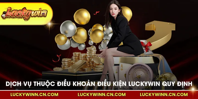Dịch vụ thuộc Điều khoản điều kiện LUCKYWIN quy định