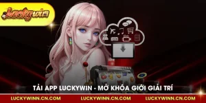 Tải App Luckywin Mở Khóa Thế Giới Giải Trí